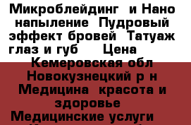 Микроблейдинг  и Нано-напыление ,Пудровый эффект бровей. Татуаж глаз и губ . › Цена ­ 3 500 - Кемеровская обл., Новокузнецкий р-н Медицина, красота и здоровье » Медицинские услуги   . Кемеровская обл.